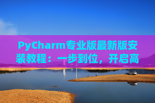 PyCharm专业版最新版安装教程：一步到位，开启高效Python开发之旅